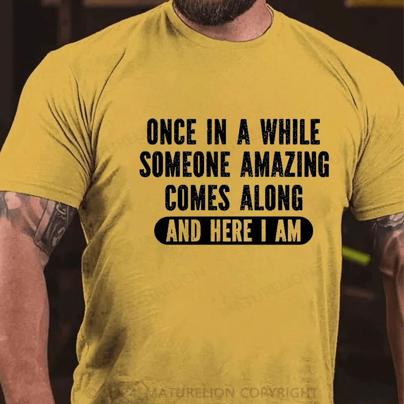 Maturelion Once In A While Someone Amazing Comes Along And Here I Am Funny Cotton T-shirt (Free Customization)-Maturelion