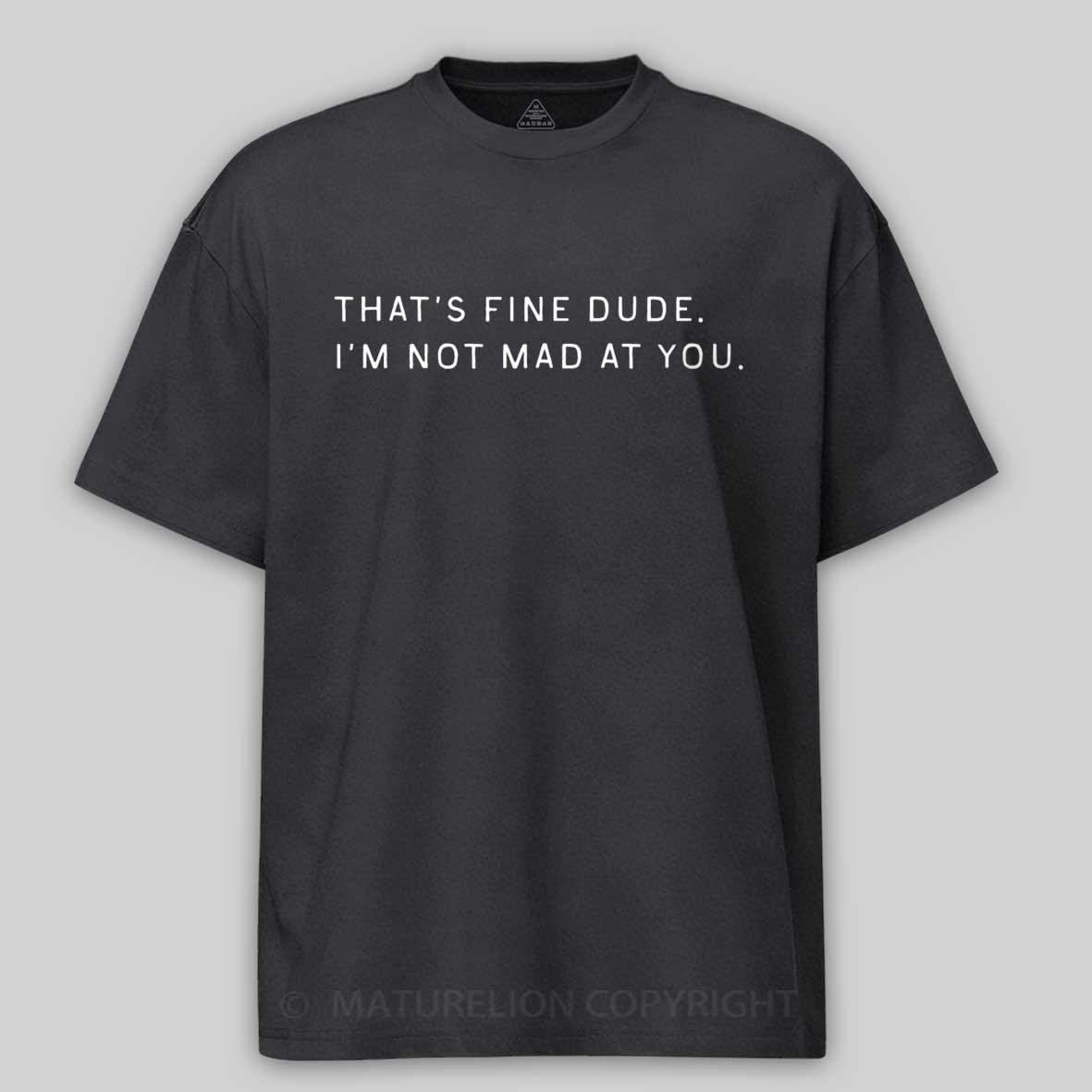 Maturelion That’s Fine Dude. I’m Not Mad at You Cotton T-shirt