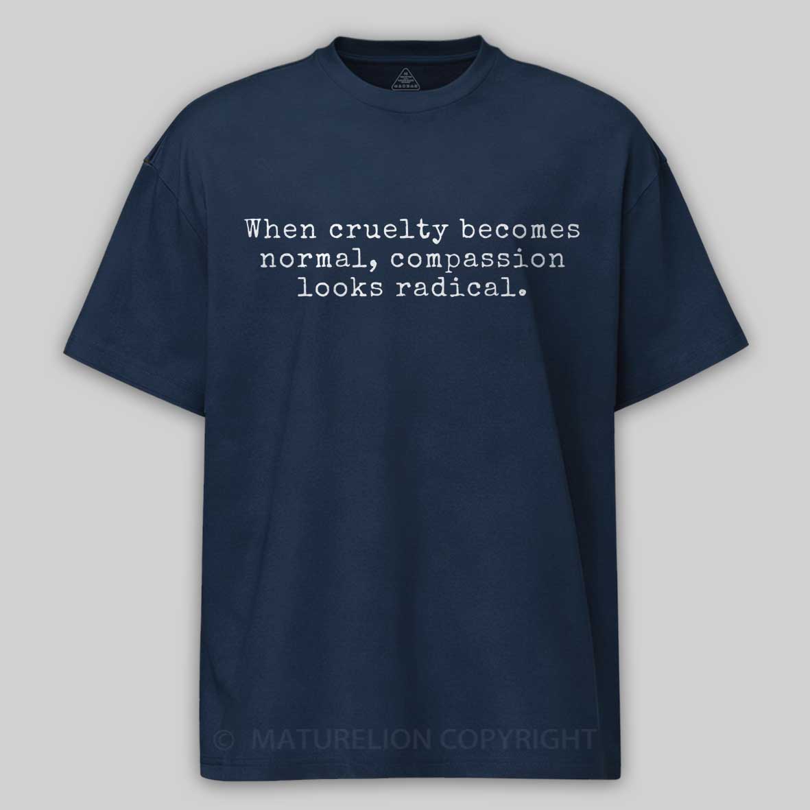 Maturelion When Cruelty becomes Normal Compassion looks Radical Cotton T-shirt