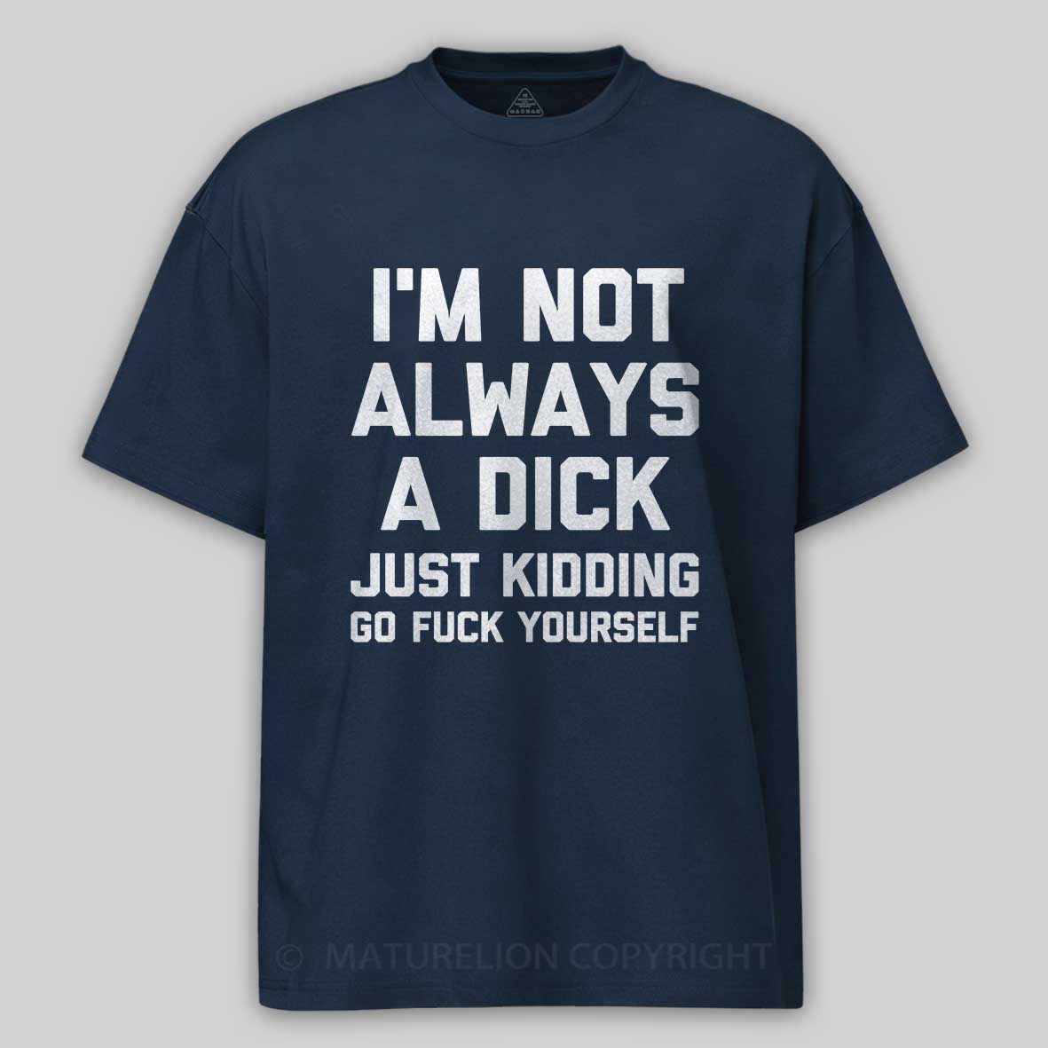 Maturelion I'm Not Always A Dick (Just Kidding, Go Fuck Yourself) Unisex Cotton T-shirt -Maturelion
