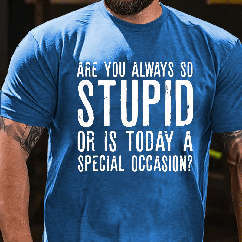 Are You Always So Stupid Or Is Today A Special Occasion Cotton T-shirt-Maturelion