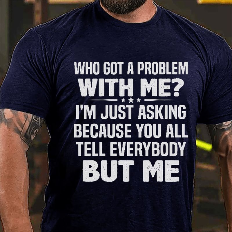 Who Got A Problem With Me I'm Just Asking Because You All Tell Everybody But Me Cotton T-shirt-Maturelion