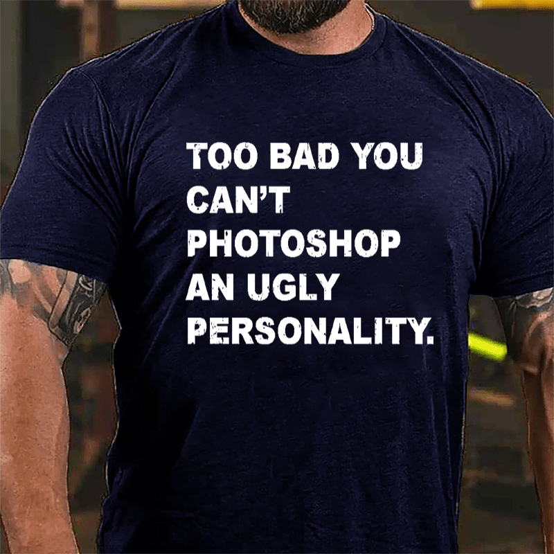 Too Bad You Can't Photoshop An Ugly Personality Cotton T-shirt-Maturelion