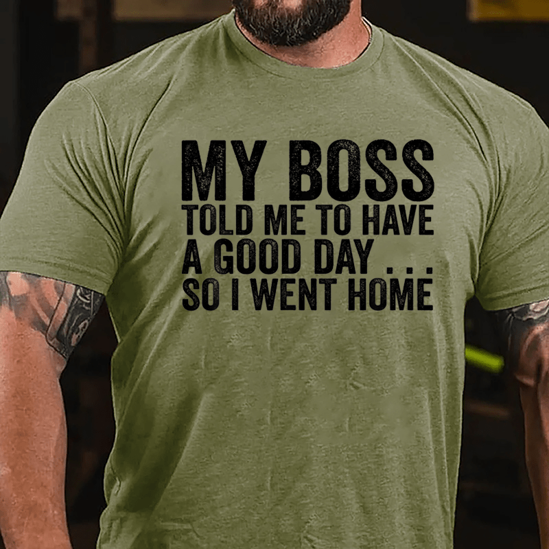 My Boss Told Me To Have A Good Day So I Went Home Cotton T-shirt-Maturelion