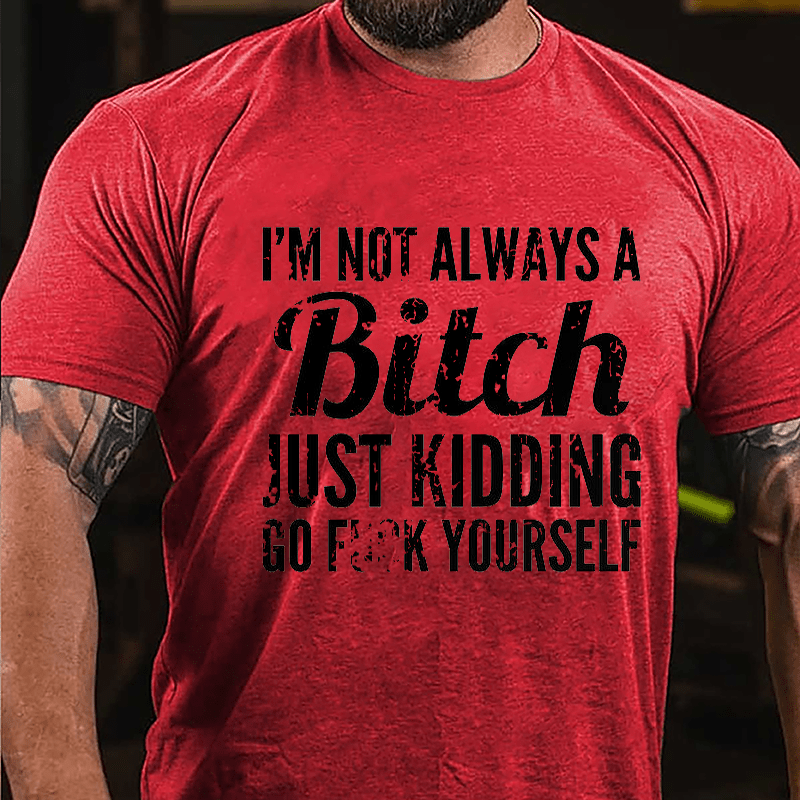 I'm Not Always A Bitch Just Kidding Go Fuck Yourself Cotton T-shirt-Maturelion