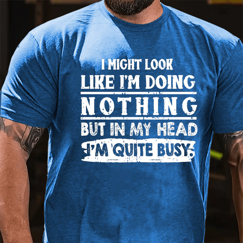 I Might Look Like I'm Doing Nothing But In My Head I'm Quite Busy Cotton T-shirt-Maturelion