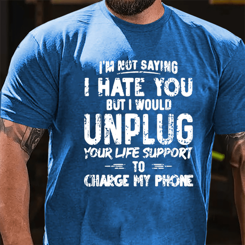 I'm Not Saying I Hate You But I Would Unplug Your Life Support To Charge My Phone Cotton T-shirt -Maturelion