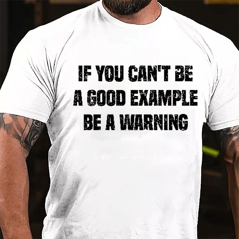 If You Can't Be A Good Example Be A Warning Cotton T-shirt (Free Customization)-Maturelion