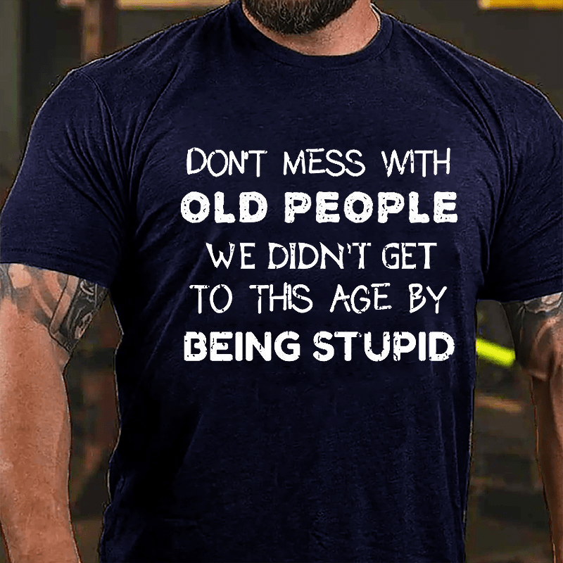 Men's Don't Mess With Old People We Didn't Get This Age By Being Stupid Cotton T-shirt-Maturelion