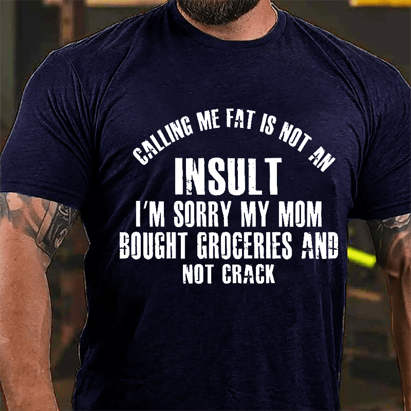 Calling Me Fat Is Not An Insult I'm Sorry My Mom Bought Groceries And Not Crack Cotton T-shirt-Maturelion