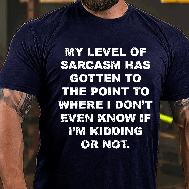 My Level Of Sarcasm Has Gotten To The Point To Where I Don't Even Know If I'm Kidding Or Not Cotton T-shirt-Maturelion