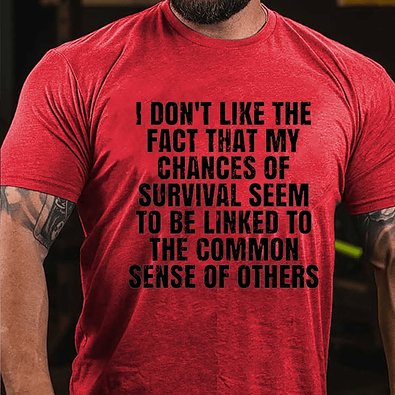 I Don't Like The Fact That My Chances Of Survival Seem To Be Linked To The Common Sense Of Others Cotton T-shirt-Maturelion