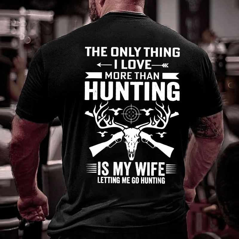 The Only Thing I Love More Than Hunting Is My Wife Letting Me Go Hunting Cotton T-shirt (Free Customization)