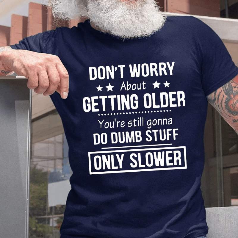 Don't Worry About Getting Older You'Re Still Gonna Do Dumb Stuff Cotton T-shirt-Maturelion