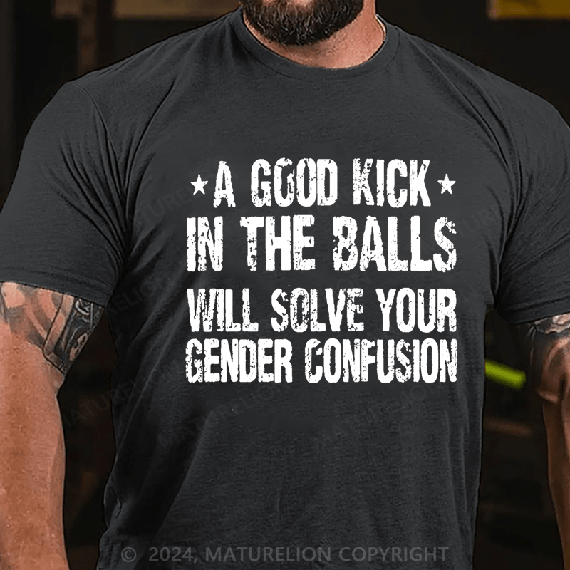 Maturelion A Good Kick In The Balls Will Solve Your Gender Confusion Unisex Cotton T-shirt (Free Customization)