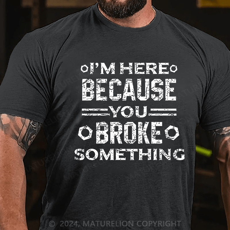 Maturelion I'm Here Because You Broke Something Funny Handyman Cotton T-shirt (Free Customization)-Maturelion
