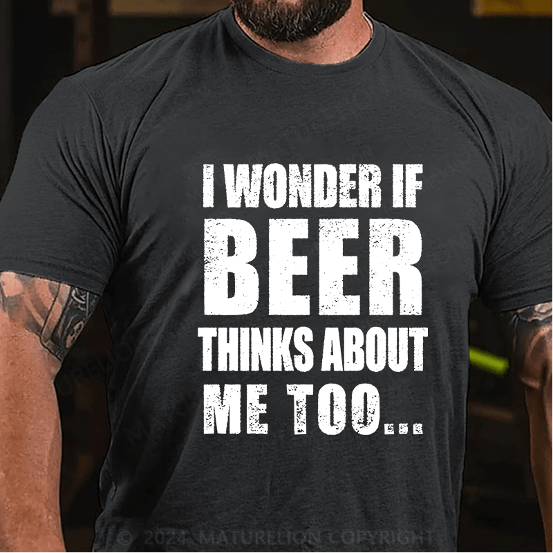 Maturelion I Wonder If Beer Thinks About Me Too Cotton T-shirt (Free Customization)-Maturelion