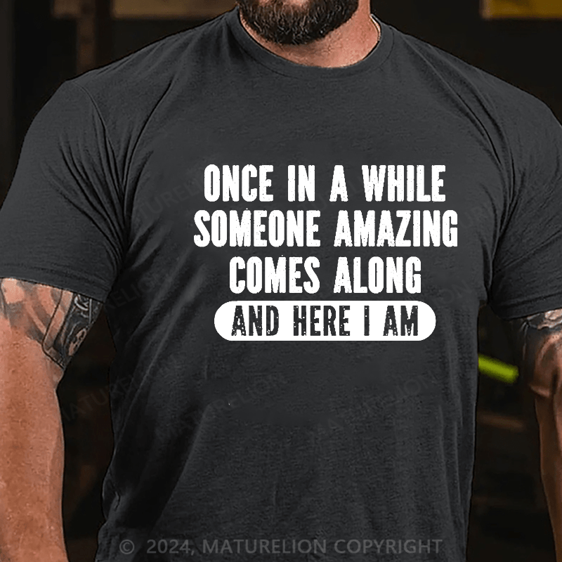 Maturelion Once In A While Someone Amazing Comes Along And Here I Am Funny Cotton T-shirt (Free Customization)-Maturelion