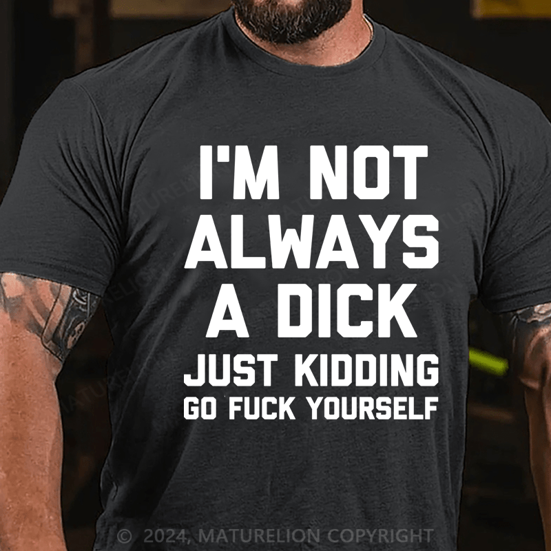 Maturelion I'm Not Always A Dick (Just Kidding, Go Fuck Yourself) Unisex Cotton T-shirt (Free Customization)