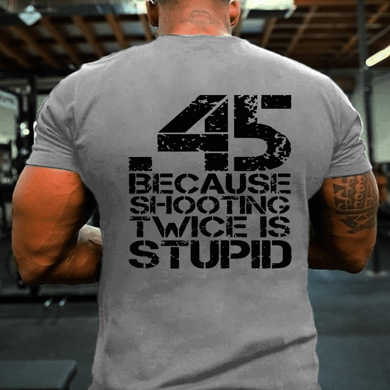 45 Because Shooting Twice Is Stupid Cotton T-shirt (Free Customization)