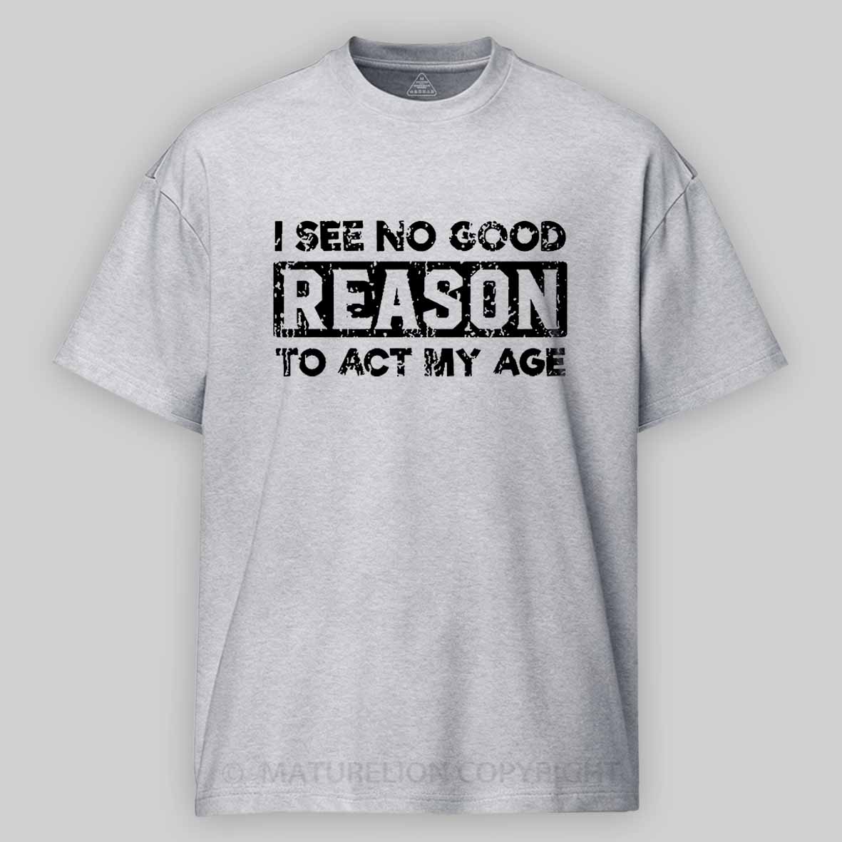 Maturelion I See No Good Reason To Act My Age Unisex Cotton T-shirt 