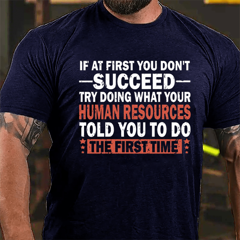If At First You Don't Succeed Try Doing What Your Human Resources Told You To Do The First Time Cotton T-shirt-Maturelion