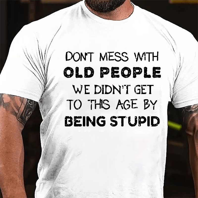 Men's Don't Mess With Old People We Didn't Get This Age By Being Stupid Cotton T-shirt-Maturelion