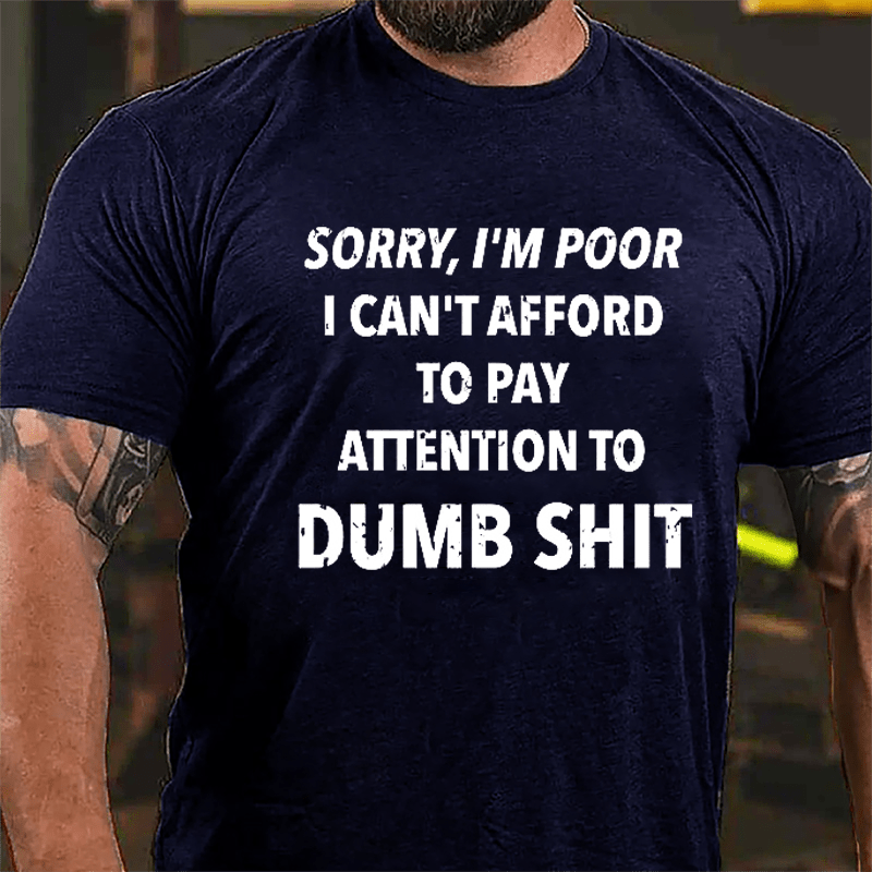 Sorry I'm Poor I Can't Afford To Pay Attention To Dumb Shit Funny Sarcastic Cotton T-shirt-Maturelion