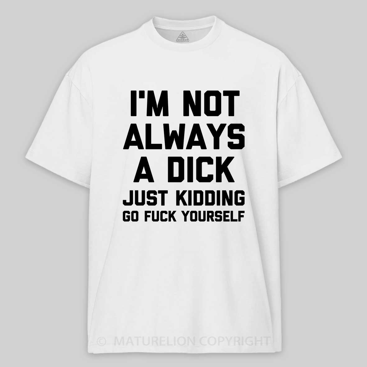Maturelion I'm Not Always A Dick (Just Kidding, Go Fuck Yourself) Unisex Cotton T-shirt -Maturelion