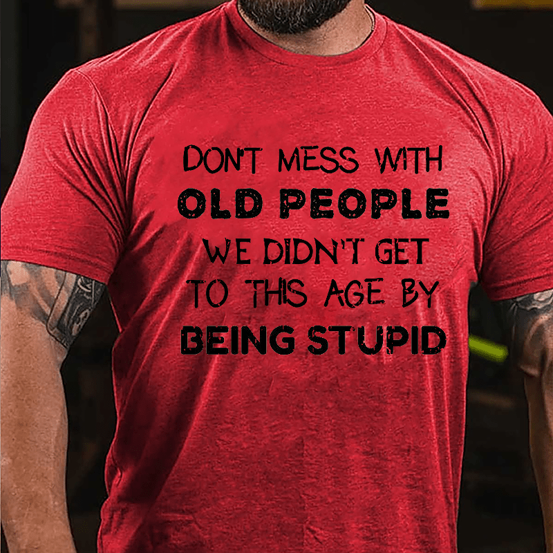 Men's Don't Mess With Old People We Didn't Get This Age By Being Stupid Cotton T-shirt-Maturelion