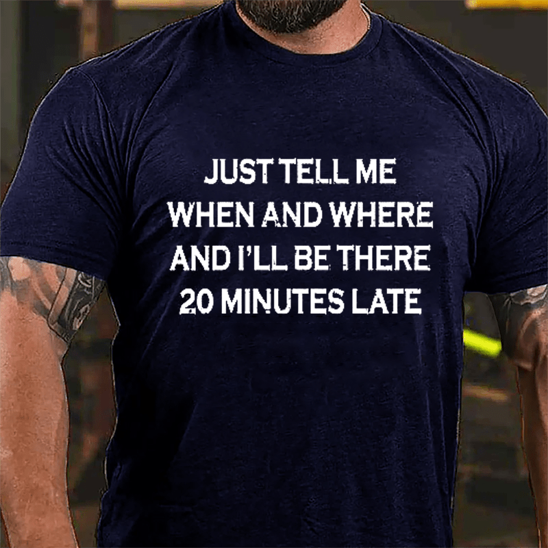 Just Tell Me When And Where And I'll Be There 20 Minutes Late Cotton T-shirt-Maturelion