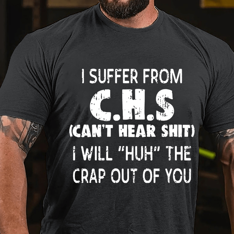 I Suffer From C.H.S (Can't Hear Shit) I Will "Huh" The Crap Out Of You Funny Sarcastic Cotton T-shirt-Maturelion