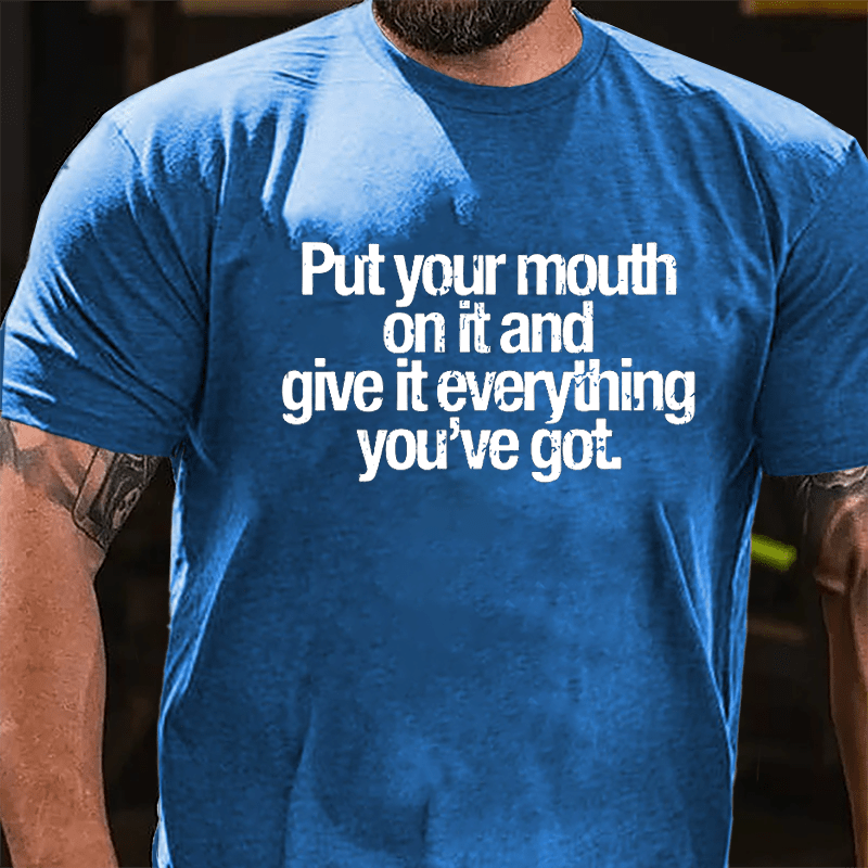 Put Your Mouth On It And Give It Everything You've Got Cotton T-shirt-Maturelion