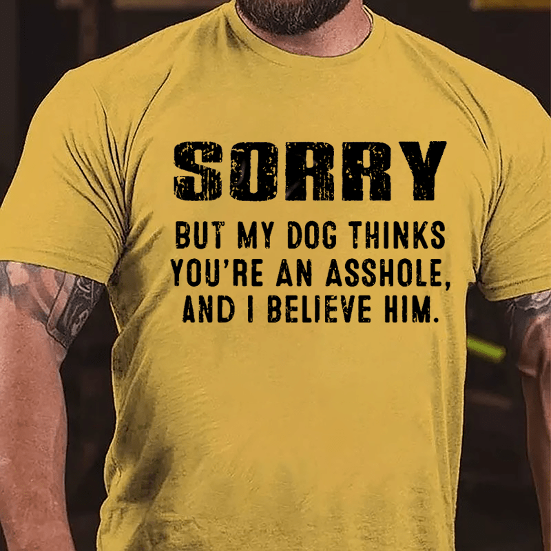 Sorry But My Dog Thinks You're An Asshole And I Believe Him Cotton T-shirt-Maturelion