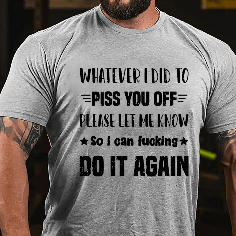 Whatever I Did To Piss You Off Please Let Me Know So I Can Fucking Do It Again Cotton T-shirt-Maturelion