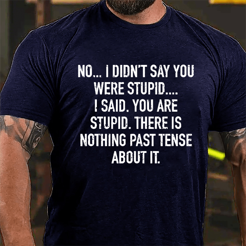 No I Didn't Say You Were Stupid I Said You Are Stupid There Is Nothing Past Tense About It Cotton T-shirt-Maturelion