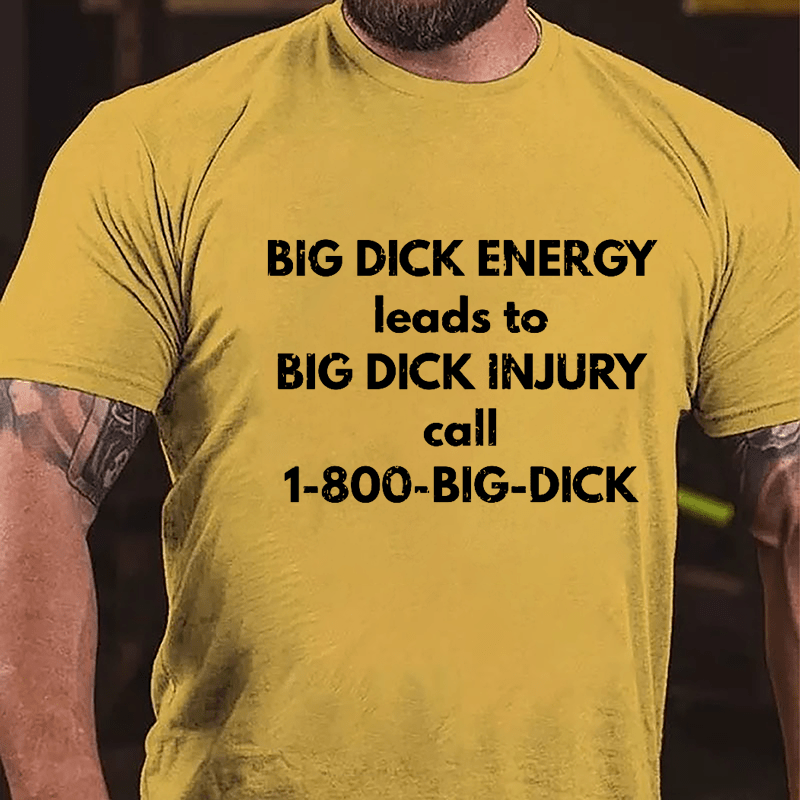 Big Dick Energy Leads To Big Dick Injury Call 1-800-Big-Dick Cotton T-shirt-Maturelion