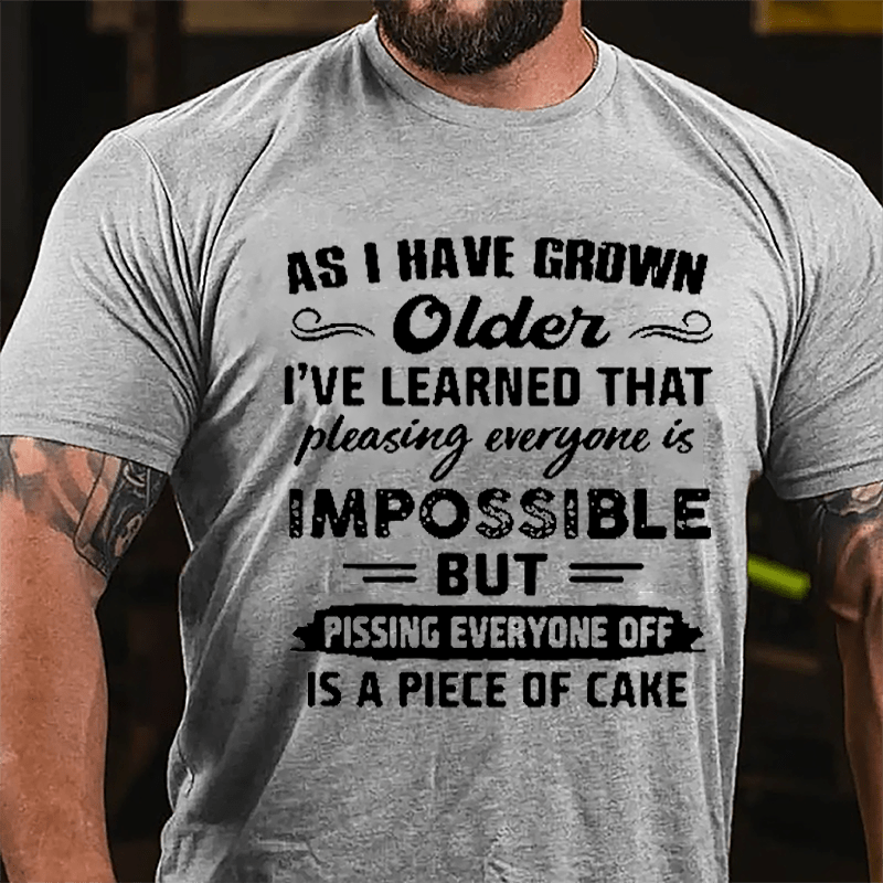 As I Have Grown Older I've Learned That Pleasing Everyone Is Impossible But Pissing Everyone Off Is A Piece Of Cake Cotton T-shirt-Maturelion
