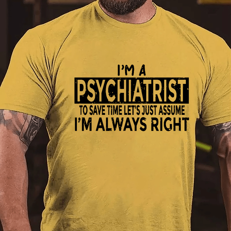 I'm A Psychiatrist To Save Time Let's Just Assume I'm Always Right Cotton T-shirt-Maturelion