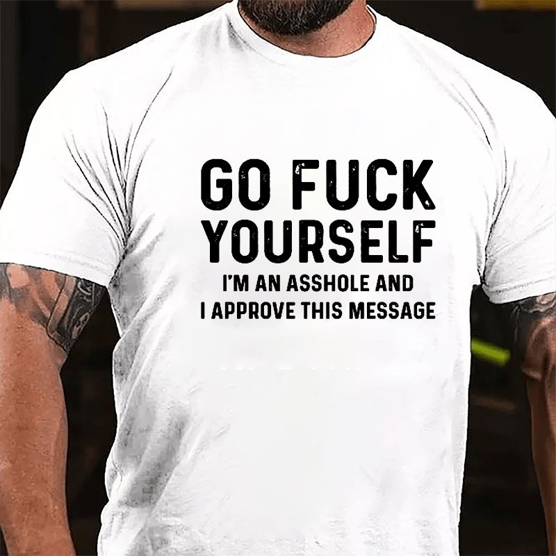 Go Fuck Yourself I'm An Asshole And I Approve This Message Cotton T-shirt-Maturelion