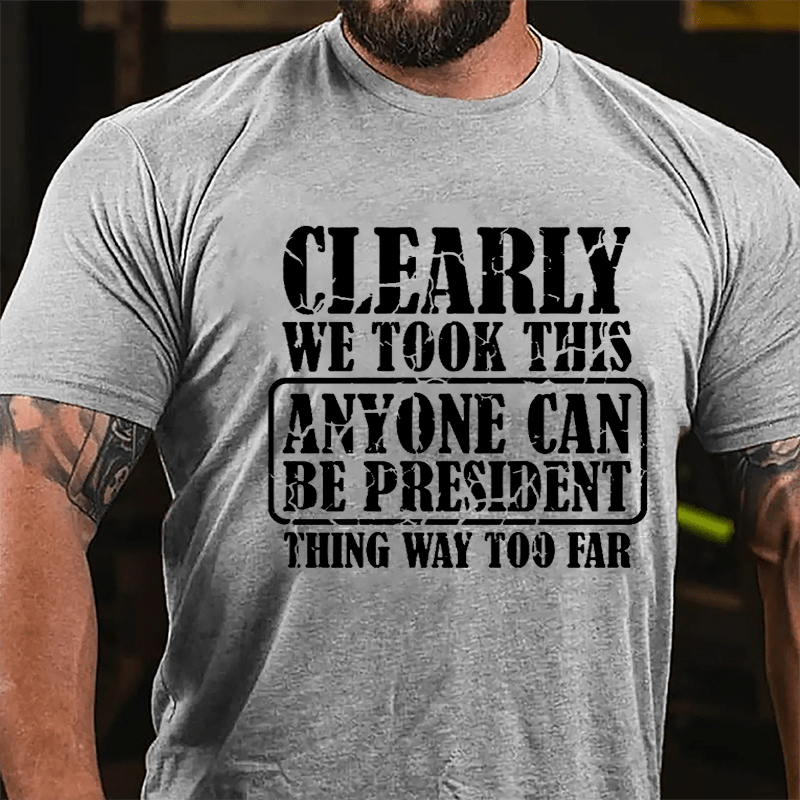 Clearly We Took This "Anyone Can Be President" Thing Way Too Far Cotton T-shirt-Maturelion