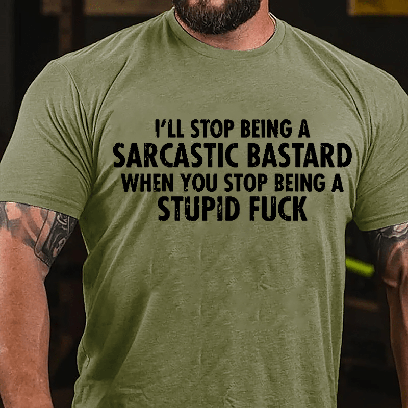 I'll Stop Being A Sarcastic Bastard When You Stop Being A Stupid Fuck Cotton T-shirt-Maturelion
