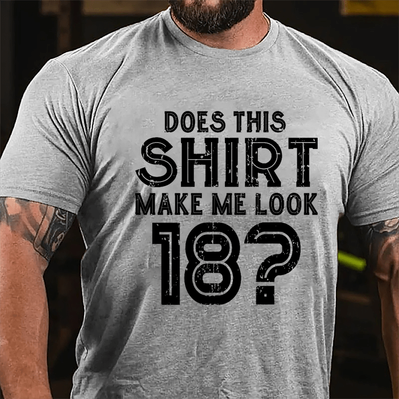 Does This Shirt Make Me Look 18 Cotton T-shirt-Maturelion