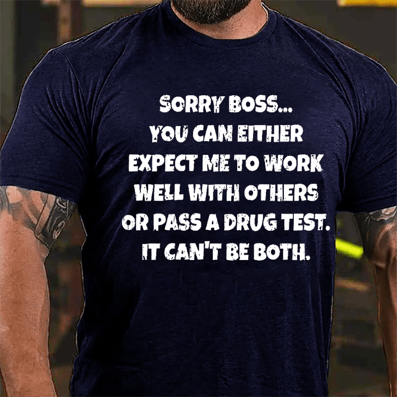 Sorry Boss You Can Either Expect Me To Work Well With Others Or Pass A Drug Test It Can't Be Both Cotton T-shirt-Maturelion