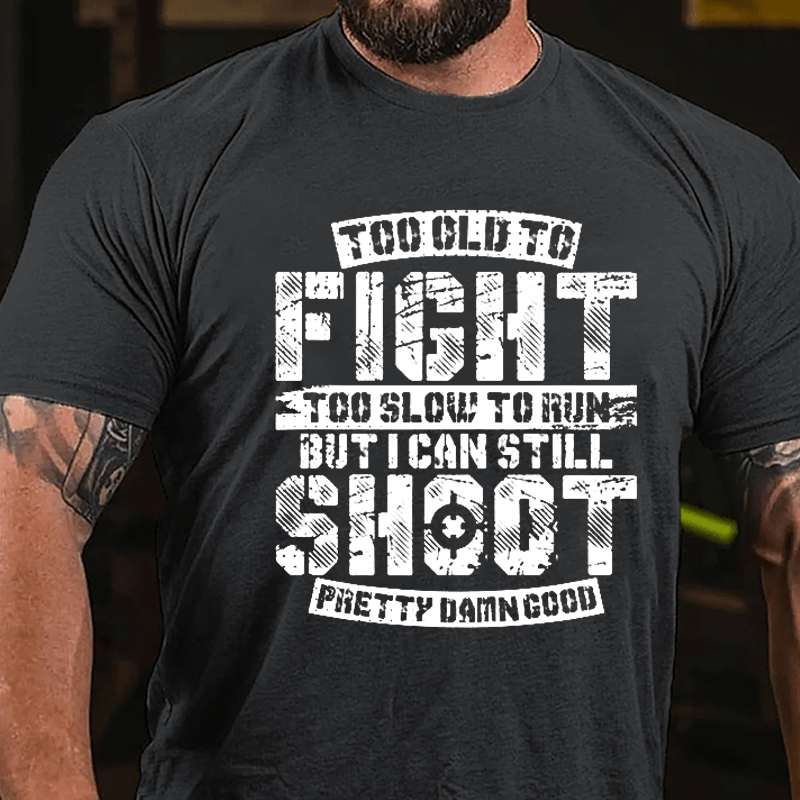 Too Old To Fight Too Slow To Run But I Can Still Shoot Pretty Damn Good Cotton T-shirt (Free Customization)