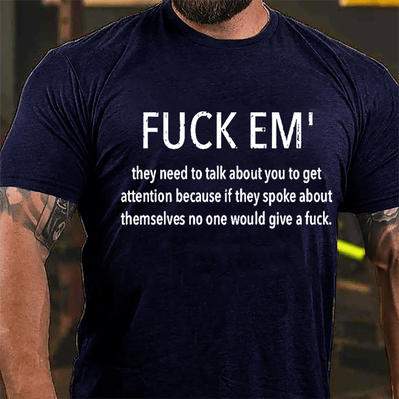 Fuck Em' They Need To Talk About You To Get Attention Cotton T-shirt -Maturelion