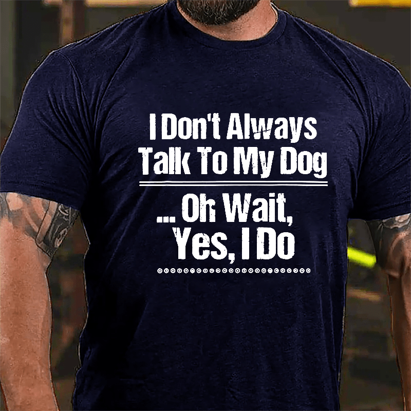 I Don't Always Talk To My Dog... Oh Wait Yes I Do Cotton T-shirt-Maturelion