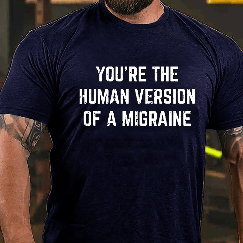 You're The Human Version Of A Migraine Cotton T-shirt-Maturelion