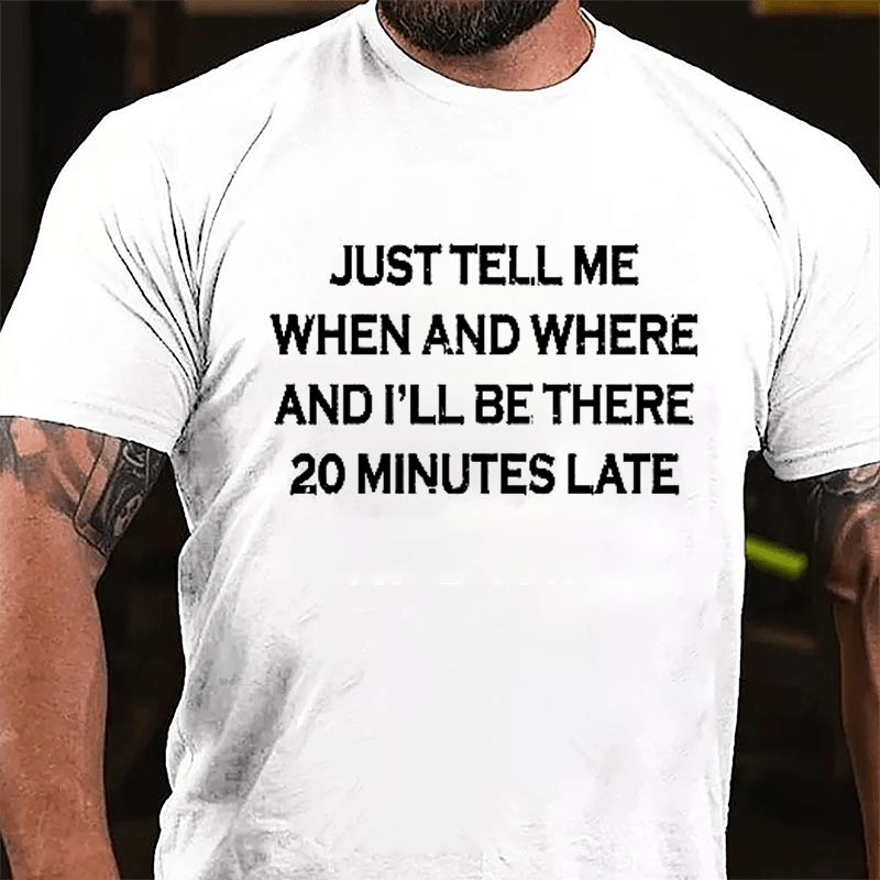 Just Tell Me When And Where And I'll Be There 20 Minutes Late Cotton T-shirt-Maturelion