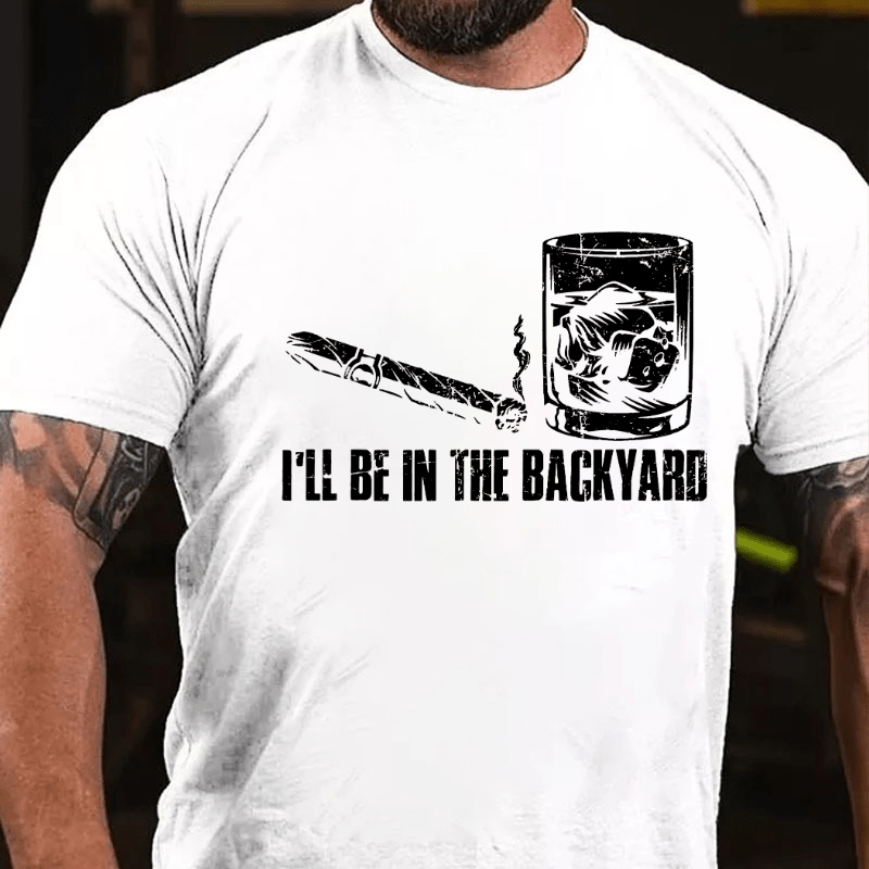 I'll Be In The Backyard Cigar & Whiskey Lover Funny Cotton T-shirt-Maturelion
